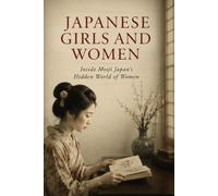JAPANESE GIRLS AND WOMEN: Inside Meiji Japan’s Hidden World of Women