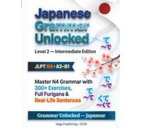 Japanese Grammar Unlocked: Level 2 : Intermediate Edition: Master N4 / A2-B1 Japanese Grammar with 300+ Exercises, Real Sentences, Furigana & Full Answer Key