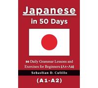 Japanese in 50 Days: 50 Daily Grammar Lessons and Exercises for Beginners (A1-A2) (Japanese Short Stories (CEFR Leveled Language Learning))