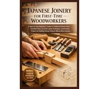 JAPANESE JOINERY FOR FIRST-TIME WOODWORKERS: A Step-by-Step Beginner’s Guide to Traditional Wood Joints, Essential Tools, Accurate Layout Techniques, ... Strong Furniture Without Metal Fasteners