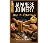 JAPANESE JOINERY FOR FIRST-TIME WOODWORKERS: The Step-by-Step Beginner’s Guide to Mastering Traditional Wood Joints, Building Strong Connections, and Creating Timeless Projects Without Nails or Screws