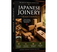 Japanese Joinery: Traditional Woodworking Techniques Without Nails: A Visual Handbook of Classic Wood Connections, Tools, and Master Craft Methods