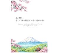 癒しの日本風景と四季の花ぬり絵：Japanese Landscapes & Seasonal Flowers Coloring Book for Adults: A Relaxing Coloring Book for Adults, Stress Relief, Beautiful Japanese Designs