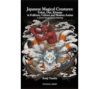 Japanese Magical Creatures: Yokai, Oni, Kitsune in Folklore, Culture and Modern Anime: A Journey Through Japanese Mythology (The Arcane Bestiary)