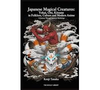 Japanese Magical Creatures: Yokai, Oni, Kitsune in Folklore, Culture and Modern Anime: A Journey Through Japanese Mythology (The Arcane Bestiary)
