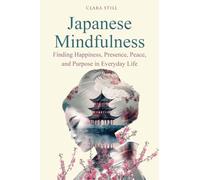 Japanese Mindfulness: Finding Happiness, Presence, Peace, and Purpose in Everyday Life