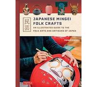 Japanese Mingei Folk Crafts An Illustrated Guide to the Folk Arts and Artisans of Japan