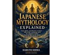 Japanese Mythology Explained: Gods, Spirits, and Monsters of Japan - Told as One Continuous Story by a Japanese Author, from the Birth of the Islands to the First Emperor (Living Japan Series)