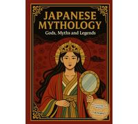 Japanese Mythology: Gods, Myths and Legends: Discover Ancient Japanese Gods, Heroes, and Creatures - Illustrated Myths for All Ages (Ilustrated Mythology for Young Explorers)