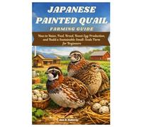 Japanese Painted Quail Farming Guide: How to Raise, Feed, Breed, Boost Egg Production, and Build a Sustainable Small-Scale Farm for Beginners