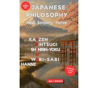 Japanese Philosophy Heal, Simplify, Thrive: Ikigai, Wabi-Sabi, Kintsugi, Kaizen, Hansei & Shinrin-Yoku for gentle habit change, self-acceptance, a sense of purpose, and everyday happiness
