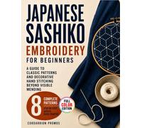 Japanese Sashiko Embroidery for Beginners: A Guide to Classic Patterns and Decorative Hand Stitching Beyond Visible Mending