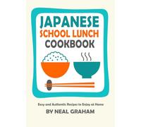 JAPANESE SCHOOL LUNCH COOKBOOK: Easy and Authentic Recipes to Enjoy at Home