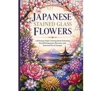 Japanese Stained Glass Flowers: A Relaxing Adult Coloring Book Featuring Beautiful Japanese Blossoms and Seasonal Floral Designs