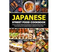 Japanese Street Food Cookbook: Discover Authentic Flavors And Techniques Of Japanese Street Food In This Mouthwatering And Irresistible Recipes Cookbook For Home Chefs