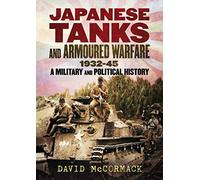 Japanese Tanks and Armoured Warfare 1932-1945: A Military and Political History