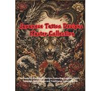 Japanese Tattoo Designs Master Collection: 40 Powerful Blackwork Designs Featuring Dragons, Tigers, Samurai, Oni, Hannya and Traditional Irezumi Motifs