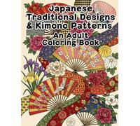 Japanese Traditional Designs & Kimono Patterns , An Adult Coloring Book: Relaxing Wagara Textiles, Elegant Fashion, and Intricate Floral Motifs for Mindfulness and Creativity