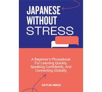 JAPANESE WITHOUT STRESS: A Beginner’s Phrasebook For Learning Quickly, Speaking Confidently, And Connecting Globally