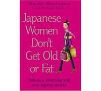 Japanese Women Don't Get Old or Fat: Delicious Slimming and Anti-ageing Secrets
