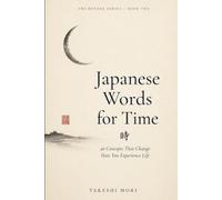 Japanese Words for Time: 40 Concepts That Change How You Experience Life (The Kotoba Series)