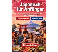 Japanisch Für Anfänger: 1200 wichtige Japanisch-Sätze für die Reise in Japan: Einfacher Ausspracheführer, Alltagsgespräche, Restaurants, Hotels, ... & Kulturtipps für Entdeckungsreisen in Japan