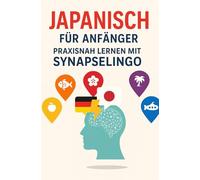 Japanisch für Anfänger: Praxisnah lernen mit SynapseLingo (Japanisch lernen)
