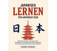 Japanisch Lernen Für Anfänger 2026: Meistere Hiragana, Katakana, Kanji, Grammatik und authentische Konversationen mit einem strukturierten 30-Tage-Lernplan