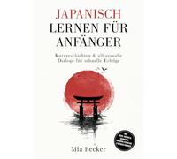 Japanisch lernen für Anfänger: Kurzgeschichten & alltagsnahe Dialoge für schnelle Erfolge - inkl. Audio, Vokabeln, Grammatik, Hiragana/Katakana & Mitmach-Übungen