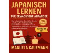Japanisch lernen für erwachsene Anfänger: Die vollständige Schritt-für-Schritt-Anleitung für vielbeschäftigte Erwachsene, um selbstbewusst Japanisch zu sprechen - auch wenn Sie bei Null anfangen