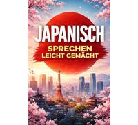 japanisch sprechen leicht gemacht: Die 500 häufigsten Ausdrücke - Die wichtigsten Redewendungen für Anfänger - Schnell japanisch sprechen lernen