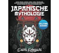 Japanische Mythologie: Glaube, Bräuche, Legenden, Symbole, Tempel, wohlwollende Geister und unheimliche Kreaturen. Ein Leitfaden zum Schintoismus, der alten Religion des Landes der aufgehenden Sonne