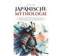 Japanische Mythologie: Mythen und Legenden aus Japan, eine faszinierende Reise zu Göttern, Helden und Kreaturen der japanischen Kultur (Mythos Kosmos)