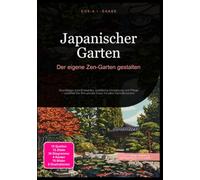 Japanischer Garten: Der eigene Zen-Garten gestalten: Grundlagen zum Entwerfen, praktische Umsetzung und Pflege - schaffen Sie Ihre private Oase mit allen Kernelementen.