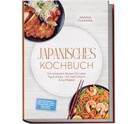 Japanisches Kochbuch: Die leckersten Rezepte für jeden Tag & Anlass - für mehr Umami & Leichtigkeit - inkl. Reis, Donburi, Sushi, Onigiri, Nudeln, Ramen, Sandwiches, Brot, Soßen, Dips & Tare