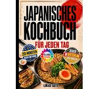 Japanisches Kochbuch für jeden Tag: Einfache Rezepte für Sushi, Ramen, Gyoza, Donburi, Bento und mehr - mit der 20-Minuten-Basis-Methode und Zutaten, die du in Deutschland leicht findest