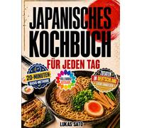 Japanisches Kochbuch für jeden Tag: Einfache Rezepte für Sushi, Ramen, Gyoza, Donburi, Bento und mehr - mit der 20-Minuten-Basis-Methode und Zutaten, die du in Deutschland leicht findest