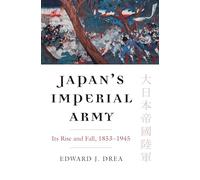 Japan’s Imperial Army: Its Rise and Fall, 1853-1945 (Modern War Studies)