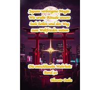 Japans verborgene Magie: Wie uralte Rituale unsere Seele heilen und den Weg zum Weltfrieden weisen (Die entschlüsselte Wahrheit: Band)