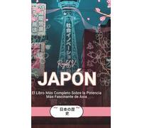 JAPÓN: El Libro Más Completo Sobre la Potencia Más Fascinante de Asia: 8 (Historias del Mundo)