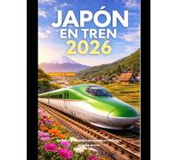 JAPÓN EN TREN 2026: Descubre las ciudades, las montañas y la cultura de Japón en tren. (The Train Traveler Series)