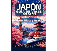 JAPÓN GUÍA DE VIAJE 2026-2027: Tu hoja de ruta definitiva para Tokio, Kioto y Osaka - Principales atracciones, comida callejera, joyas ocultas, cultura, alojamiento y consejos prácticos