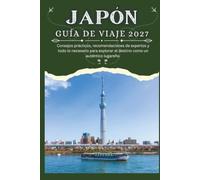 JAPÓN GUÍA DE VIAJE 2027 - Consejos prácticos, recomendaciones de expertos y todo lo necesario para explorar el destino como un auténtico lugareño