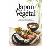 Japon Végétal: 200 Recettes simples et rapides pour découvrir la cuisine japonaise