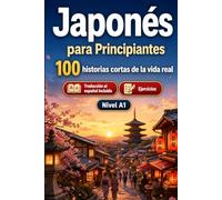 Japonés para Principiantes A1: 100 historias cortas de la vida real: Mejora tu comprensión y expresión escrita con situaciones bilingües sencillas de la vida cotidiana