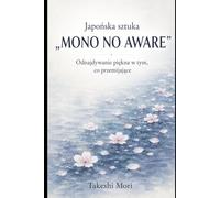 Japońska sztuka „mono no aware": Jak odnaleźć piękno w przemijaniu i żyć z uważnością, czułością i wdzięcznością