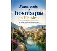 J'apprends le bosniaque en Histoires: 100 Histoires Courtes pour Débutants (A1-A2) - avec vocabulaire et expressions clés en français