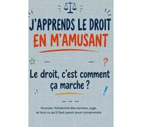 J'APPRENDS LE DROIT EN M'AMUSANT: Le droit, c'est comment ça marche ? - - - Sources, hiérarchie des normes, juge, et tout ce qu'il faut savoir pour comprendre