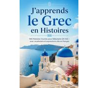 J'apprends le Grec en Histoires: 100 Histoires Courtes pour Débutants (A1-A2) - avec vocabulaire et expressions clés en français