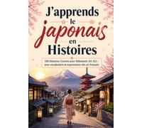 J'apprends le japonais en Histoires: 100 Histoires Courtes pour Débutants (A1-A2) - avec vocabulaire et expressions clés en français